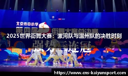 2025世界街舞大赛：漯河队与温州队的决胜时刻