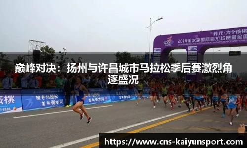 巅峰对决：扬州与许昌城市马拉松季后赛激烈角逐盛况
