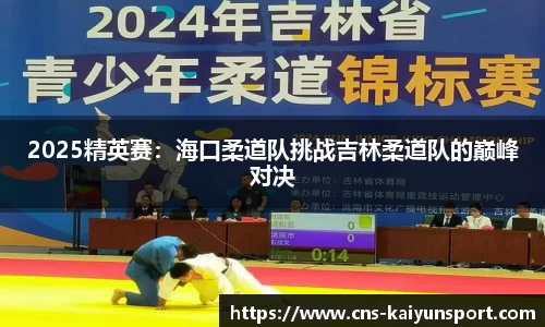 2025精英赛：海口柔道队挑战吉林柔道队的巅峰对决