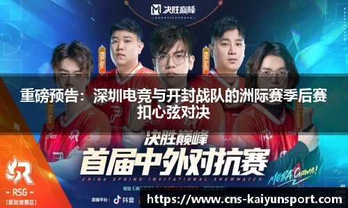 重磅预告：深圳电竞与开封战队的洲际赛季后赛扣心弦对决