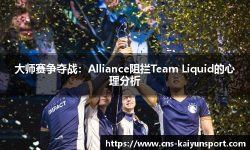 大师赛争夺战：Alliance阻拦Team Liquid的心理分析