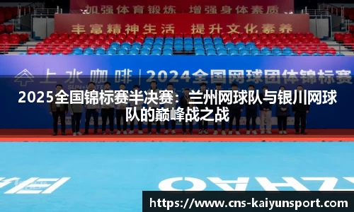 2025全国锦标赛半决赛：兰州网球队与银川网球队的巅峰战之战