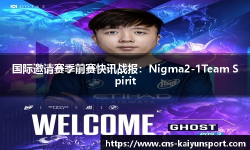 国际邀请赛季前赛快讯战报：Nigma2-1Team Spirit