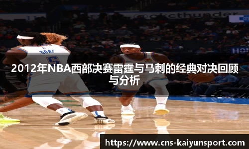 2012年NBA西部决赛雷霆与马刺的经典对决回顾与分析